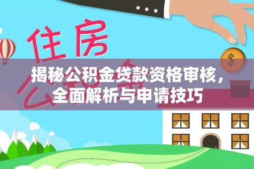陆丰揭秘公积金贷款资格审核，全面解析与申请技巧