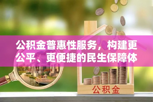 陆丰公积金普惠性服务，构建更公平、更便捷的民生保障体系