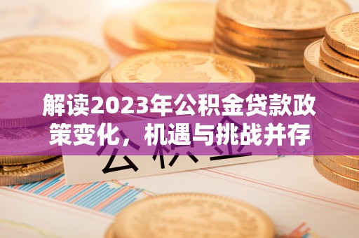 陆丰解读2023年公积金贷款政策变化，机遇与挑战并存