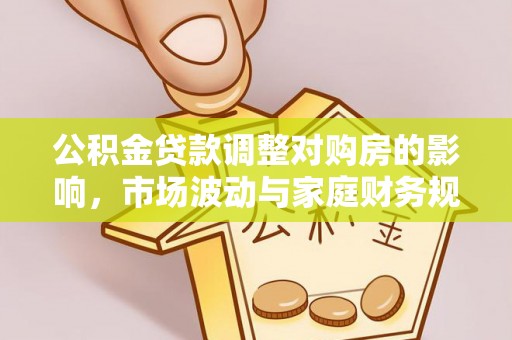 陆丰公积金贷款调整对购房的影响，市场波动与家庭财务规划
