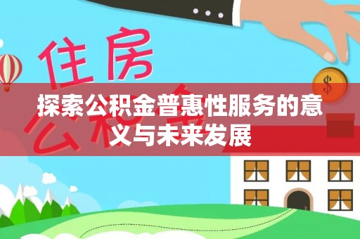 陆丰探索公积金普惠性服务的意义与未来发展