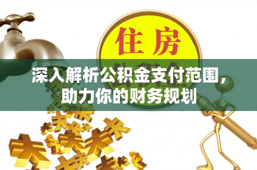 陆丰深入解析公积金支付范围，助力你的财务规划