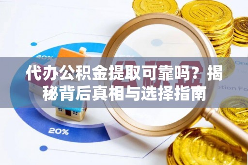 陆丰代办公积金提取可靠吗？揭秘背后真相与选择指南