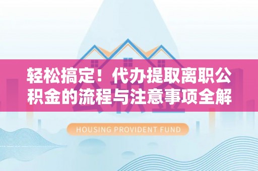陆丰轻松搞定！代办提取离职公积金的流程与注意事项全解析