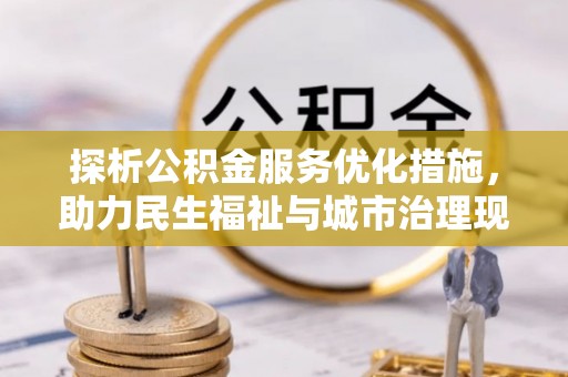 陆丰探析公积金服务优化措施，助力民生福祉与城市治理现代化