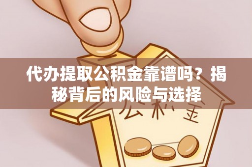 陆丰代办提取公积金靠谱吗？揭秘背后的风险与选择