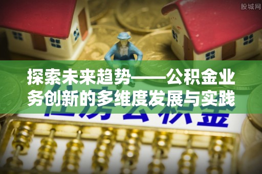 陆丰探索未来趋势——公积金业务创新的多维度发展与实践
