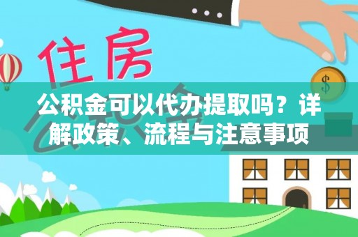 陆丰公积金可以代办提取吗？详解政策、流程与注意事项