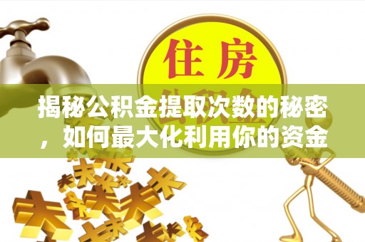 陆丰揭秘公积金提取次数的秘密，如何最大化利用你的资金