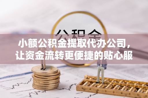 陆丰小额公积金提取代办公司，让资金流转更便捷的贴心服务