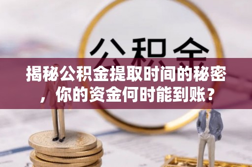 陆丰揭秘公积金提取时间的秘密，你的资金何时能到账？