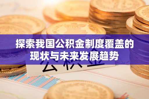 陆丰探索我国公积金制度覆盖的现状与未来发展趋势