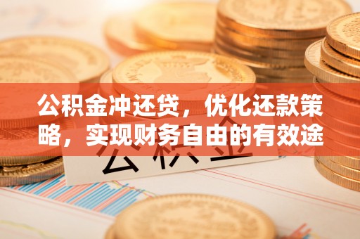陆丰公积金冲还贷，优化还款策略，实现财务自由的有效途径