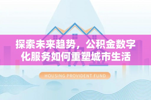 陆丰探索未来趋势，公积金数字化服务如何重塑城市生活