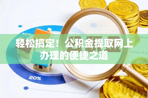 陆丰轻松搞定！公积金提取网上办理的便捷之道