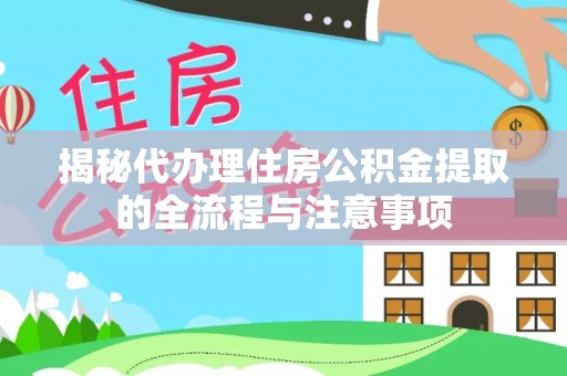 陆丰揭秘代办理住房公积金提取的全流程与注意事项