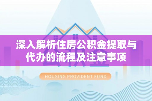 陆丰深入解析住房公积金提取与代办的流程及注意事项