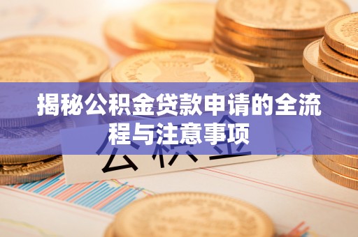 陆丰揭秘公积金贷款申请的全流程与注意事项