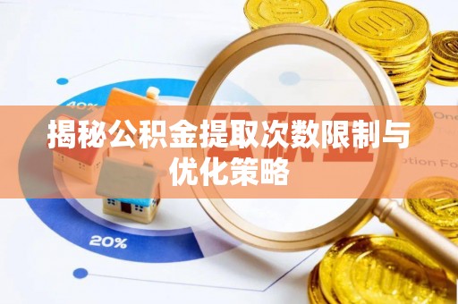 陆丰揭秘公积金提取次数限制与优化策略