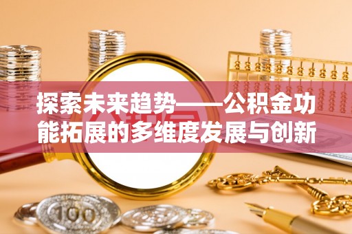 陆丰探索未来趋势——公积金功能拓展的多维度发展与创新