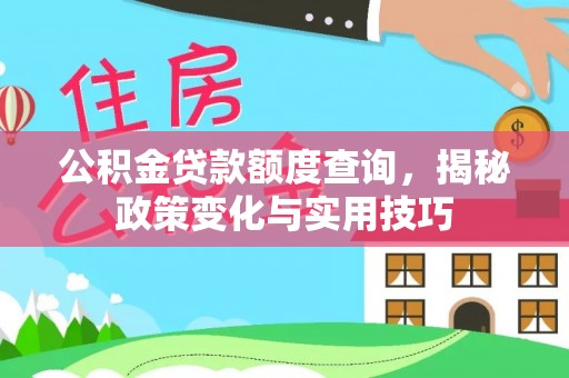 陆丰公积金贷款额度查询，揭秘政策变化与实用技巧