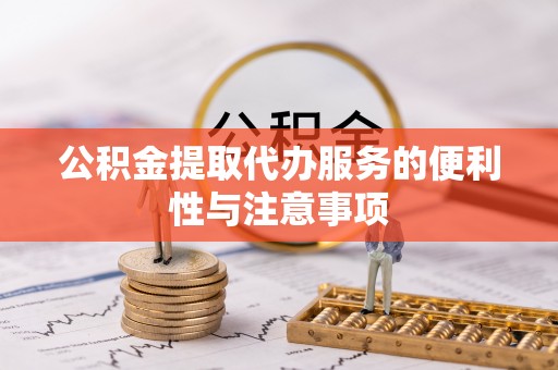 陆丰公积金提取代办服务的便利性与注意事项