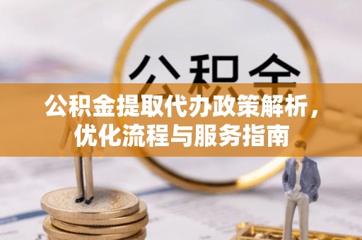 陆丰公积金提取代办政策解析，优化流程与服务指南