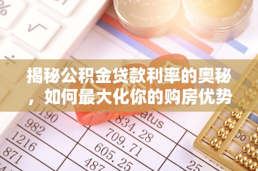 陆丰揭秘公积金贷款利率的奥秘，如何最大化你的购房优势