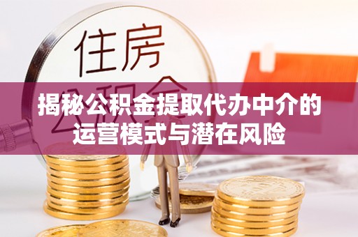 陆丰揭秘公积金提取代办中介的运营模式与潜在风险