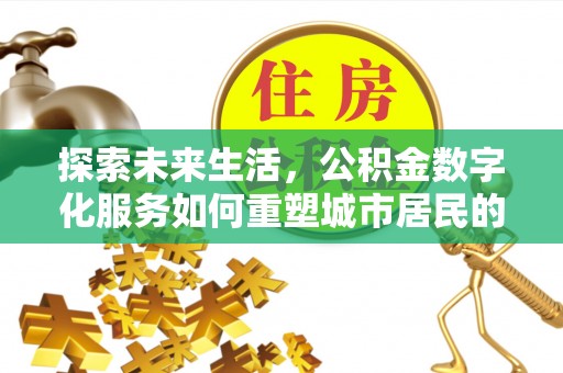 陆丰探索未来生活，公积金数字化服务如何重塑城市居民的便利体验