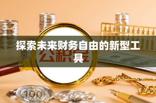 陆丰探索未来财务自由的新型工具