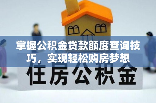 陆丰掌握公积金贷款额度查询技巧，实现轻松购房梦想
