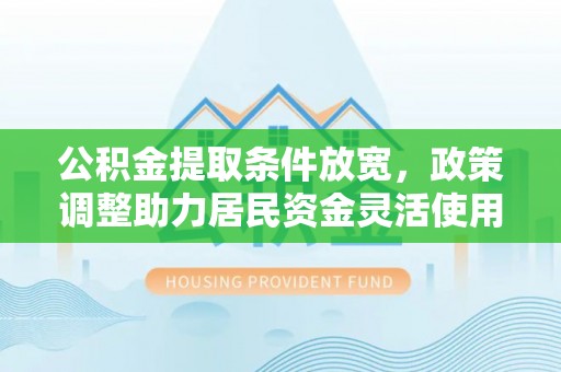 陆丰公积金提取条件放宽，政策调整助力居民资金灵活使用