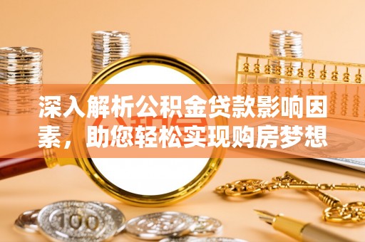陆丰深入解析公积金贷款影响因素，助您轻松实现购房梦想
