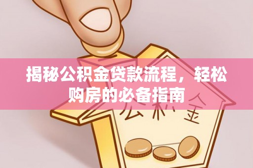 陆丰揭秘公积金贷款流程，轻松购房的必备指南