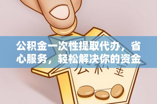 陆丰公积金一次性提取代办，省心服务，轻松解决你的资金需求