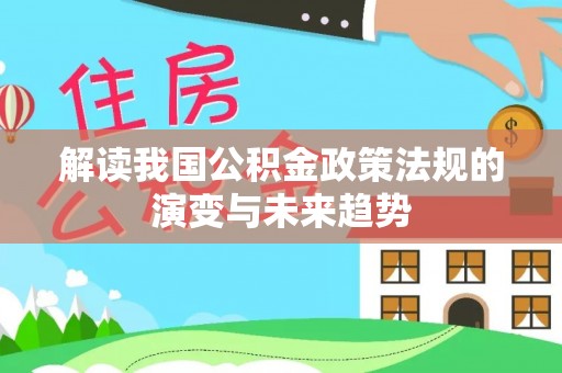 陆丰解读我国公积金政策法规的演变与未来趋势