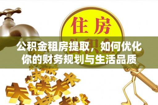 陆丰公积金租房提取，如何优化你的财务规划与生活品质