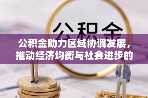 陆丰公积金助力区域协调发展，推动经济均衡与社会进步的桥梁