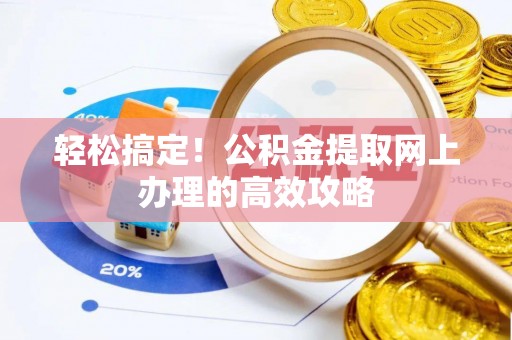 陆丰轻松搞定！公积金提取网上办理的高效攻略