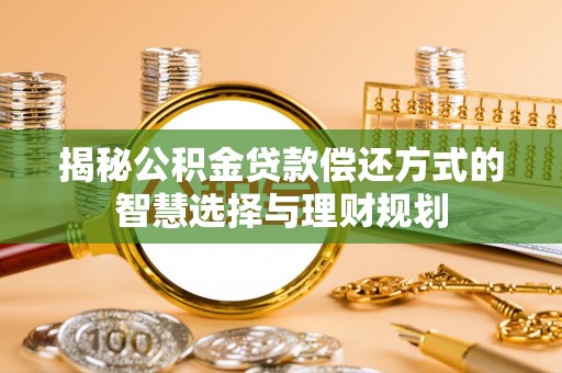 陆丰揭秘公积金贷款偿还方式的智慧选择与理财规划