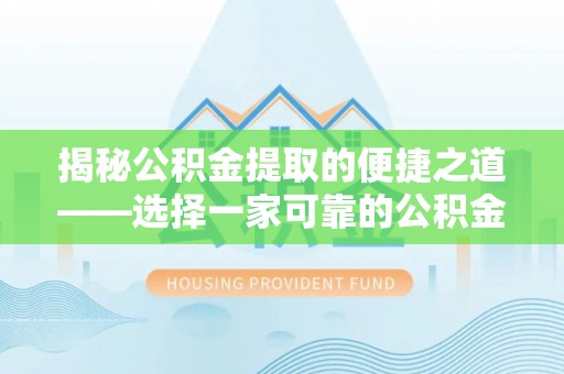 陆丰揭秘公积金提取的便捷之道——选择一家可靠的公积金提取代办公司