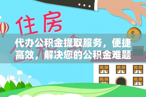 陆丰代办公积金提取服务，便捷高效，解决您的公积金难题