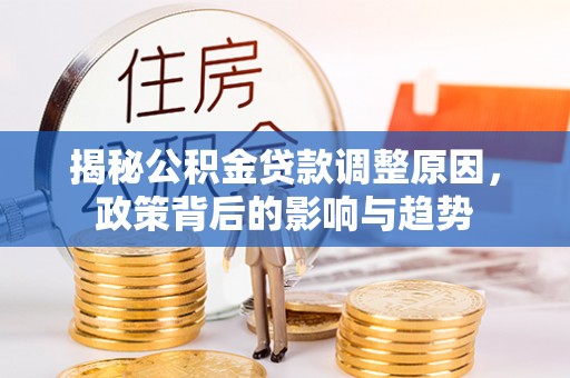 陆丰揭秘公积金贷款调整原因，政策背后的影响与趋势