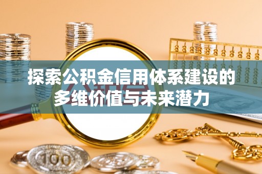 陆丰探索公积金信用体系建设的多维价值与未来潜力