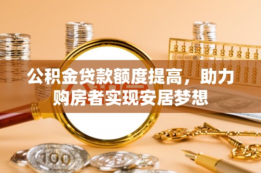 陆丰公积金贷款额度提高，助力购房者实现安居梦想