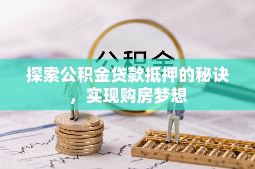 陆丰探索公积金贷款抵押的秘诀，实现购房梦想