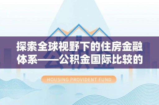 陆丰探索全球视野下的住房金融体系——公积金国际比较的深度解析