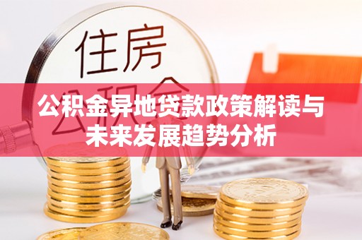 陆丰公积金异地贷款政策解读与未来发展趋势分析