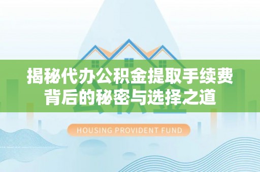 陆丰揭秘代办公积金提取手续费背后的秘密与选择之道